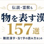 【伝説・霊獣も】動物を表す漢字157選|難読漢字・当て字の読み方まとめ