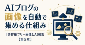 AIブログの画像を自動で集める仕組み｜著作権フリー画像とAI検索【第5章】