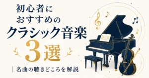 初心者におすすめのクラシック音楽3選｜名曲の聴きどころを解説