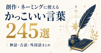 創作・ネーミングに使えるかっこいい言葉245選｜神話・古語・外国語まとめ