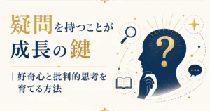疑問を持つことが成長の鍵｜好奇心と批判的思考を育てる方法