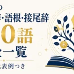 英語の接頭辞・語根・接尾辞 160語完全一覧｜意味と代表例つき