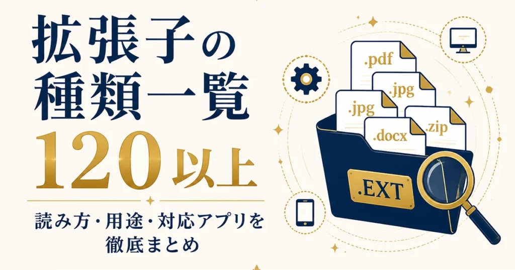 拡張子の種類一覧120以上｜読み方・用途・対応アプリを徹底まとめ