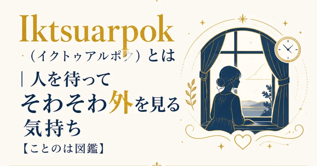 Iktsuarpok（イクトゥアルポク）とは｜人を待ってそわそわ外を見る気持ち【ことのは図鑑】