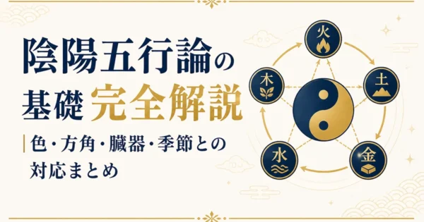 陰陽五行論の基礎完全解説｜色・方角・臓器・季節との対応まとめ