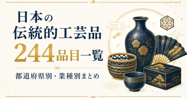 日本の伝統的工芸品244品目一覧｜都道府県別・業種別まとめ