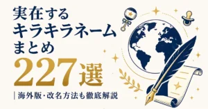 実在するキラキラネームまとめ 227選｜海外版・改名方法も徹底解説