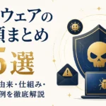 マルウェアの種類まとめ15選｜名前の由来・仕組み・被害事例を徹底解説