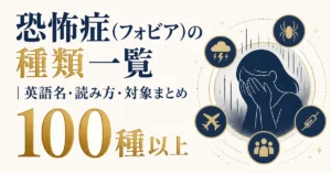 恐怖症（フォビア）の種類一覧｜英語名・読み方・対象まとめ100種以上
