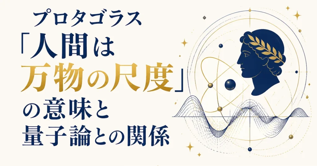 プロタゴラス「人間は万物の尺度」の意味と量子論との関係