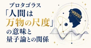 プロタゴラス「人間は万物の尺度」の意味と量子論との関係