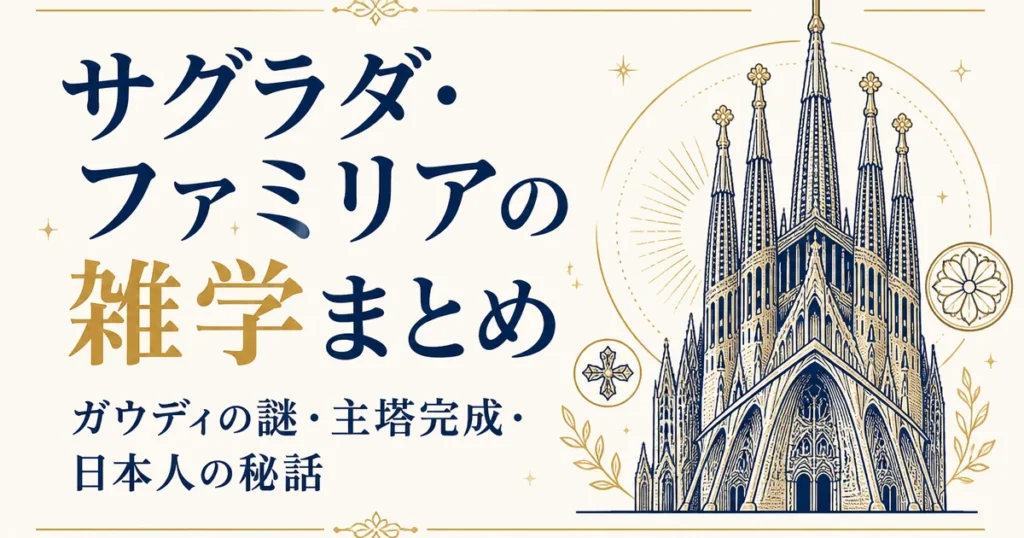 サグラダ・ファミリアの雑学まとめ｜ガウディの謎・主塔完成・日本人の秘話