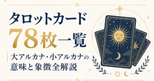 タロットカード78枚一覧｜大アルカナ・小アルカナの意味と象徴全解説