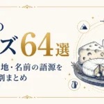 世界のチーズ64選｜種類・産地・名前の語源を7タイプ別まとめ