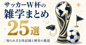 サッカーW杯の雑学まとめ25選｜知られざる珍記録と歴史の裏話