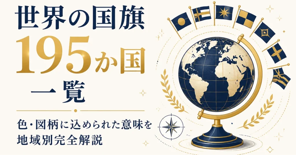世界の国旗195か国一覧｜色・図柄に込められた意味を地域別完全解説