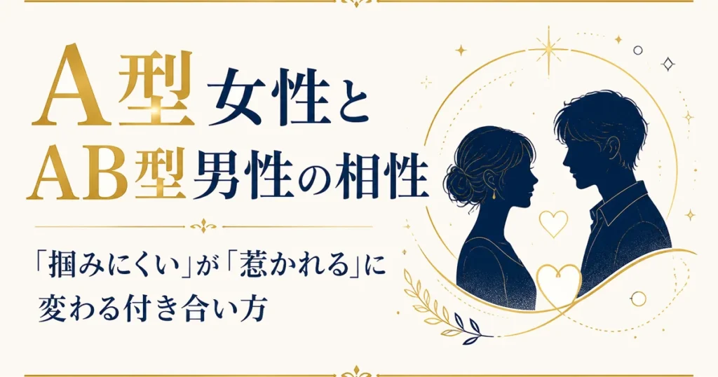 A型女性とAB型男性の相性｜「掴みにくい」が「惹かれる」に変わる付き合い方