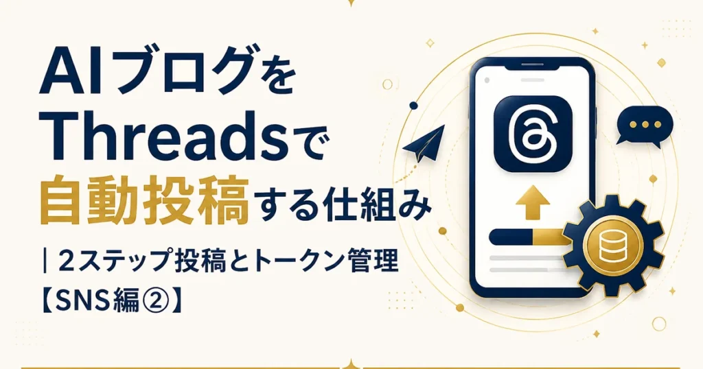 AIブログをThreadsで自動投稿する仕組み｜2ステップ投稿とトークン管理【SNS編②】