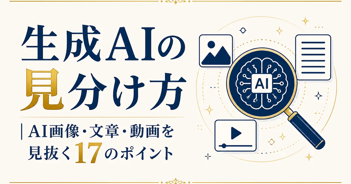 生成AIの見分け方｜AI画像・文章・動画を見抜く17のポイント