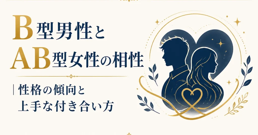 B型男性とAB型女性の相性｜性格の傾向と上手な付き合い方