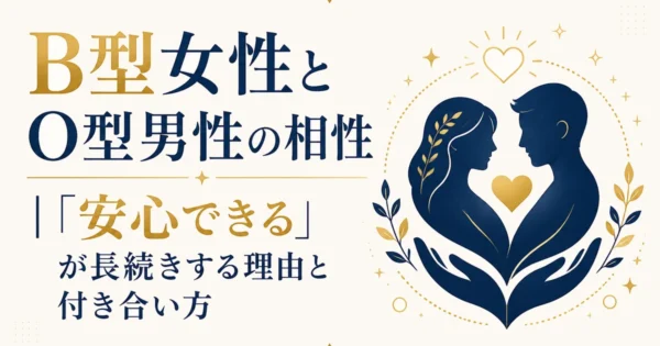 B型女性とO型男性の相性｜「安心できる」が長続きする理由と付き合い方