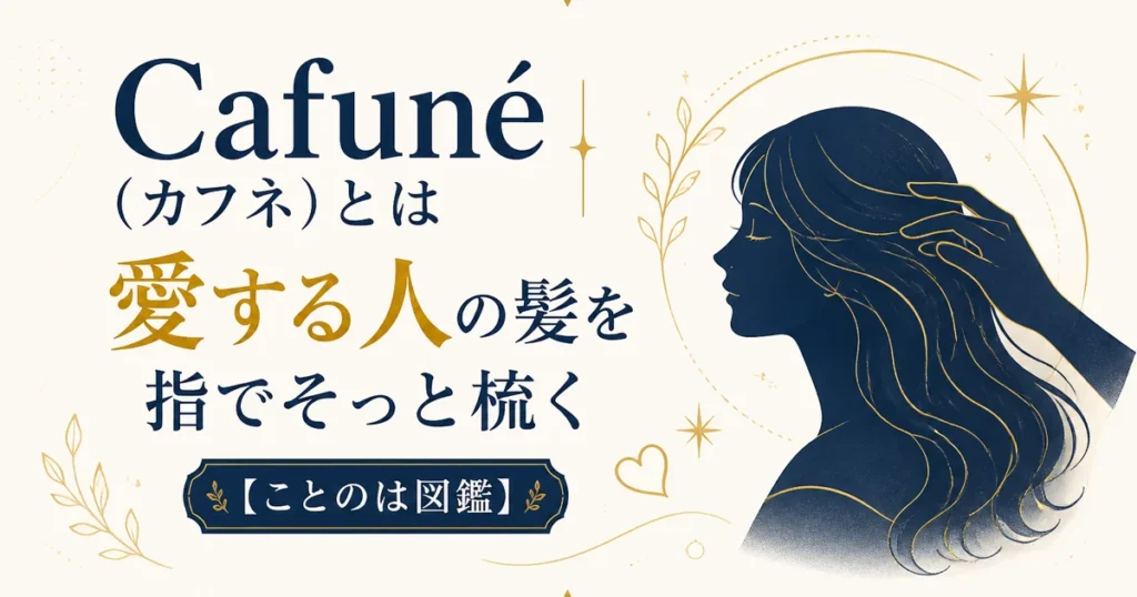 Cafuné（カフネ）とは｜愛する人の髪を指でそっと梳く【ことのは図鑑】