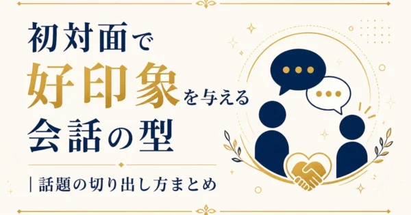初対面で好印象を与える会話の型8選｜話題の切り出し方まとめ