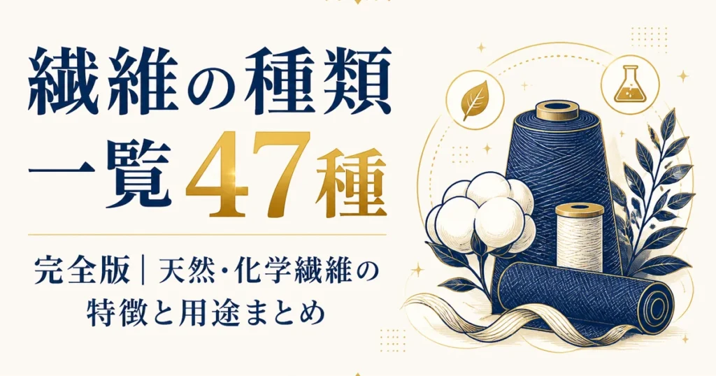 繊維の種類一覧47種完全版｜天然・化学繊維の特徴と用途まとめ