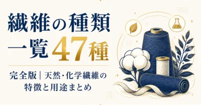 繊維の種類一覧47種完全版｜天然・化学繊維の特徴と用途まとめ