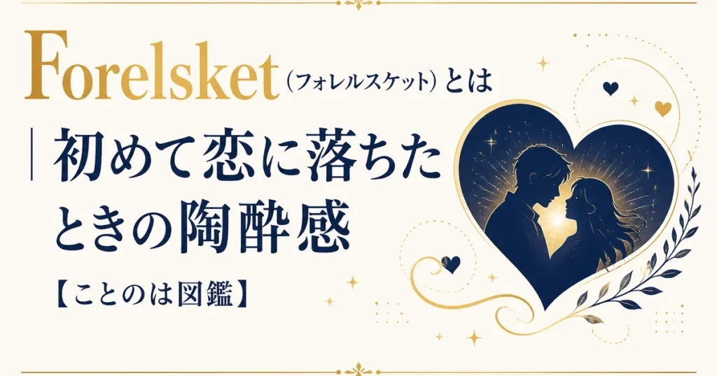 Forelsket（フォレルスケット）とは｜初めて恋に落ちたときの陶酔感【ことのは図鑑】