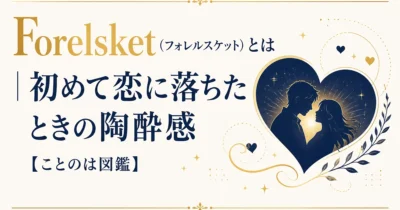 Forelsket（フォレルスケット）とは｜初めて恋に落ちたときの陶酔感【ことのは図鑑】