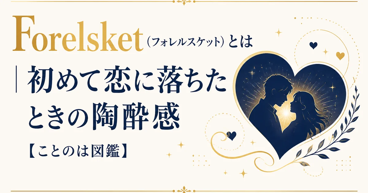 Forelsket（フォレルスケット）とは｜初めて恋に落ちたときの陶酔感【ことのは図鑑】