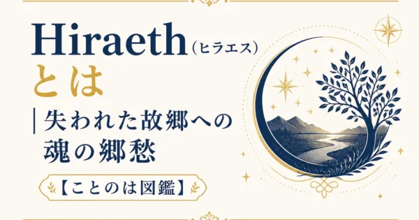 Hiraeth（ヒラエス）とは｜失われた故郷への魂の郷愁【ことのは図鑑】