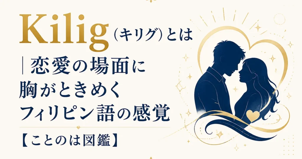 Kilig（キリグ）とは｜恋愛の場面に胸がときめくフィリピン語の感覚【ことのは図鑑】