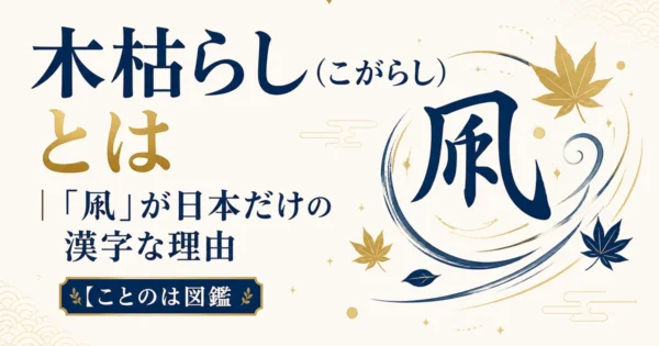 木枯らし（こがらし）とは｜「凩」が日本だけの漢字な理由【ことのは図鑑】