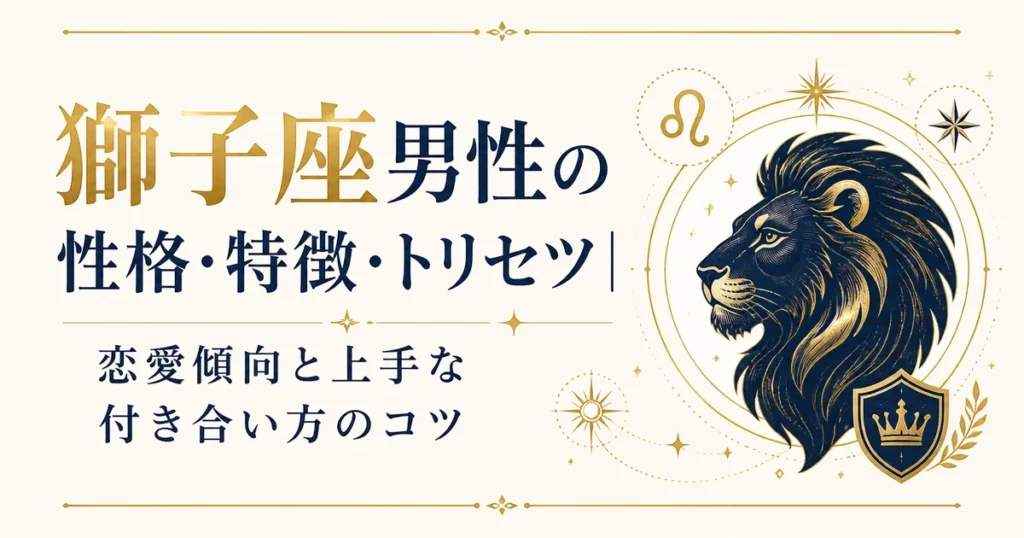 獅子座男性の性格・特徴・トリセツ｜恋愛傾向と上手な付き合い方のコツ