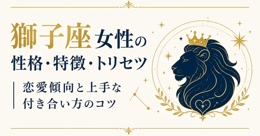 獅子座女性の性格・特徴・トリセツ｜恋愛傾向と上手な付き合い方のコツ