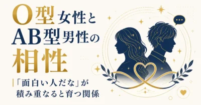 O型女性とAB型男性の相性｜「面白い人だな」が積み重なると育つ関係