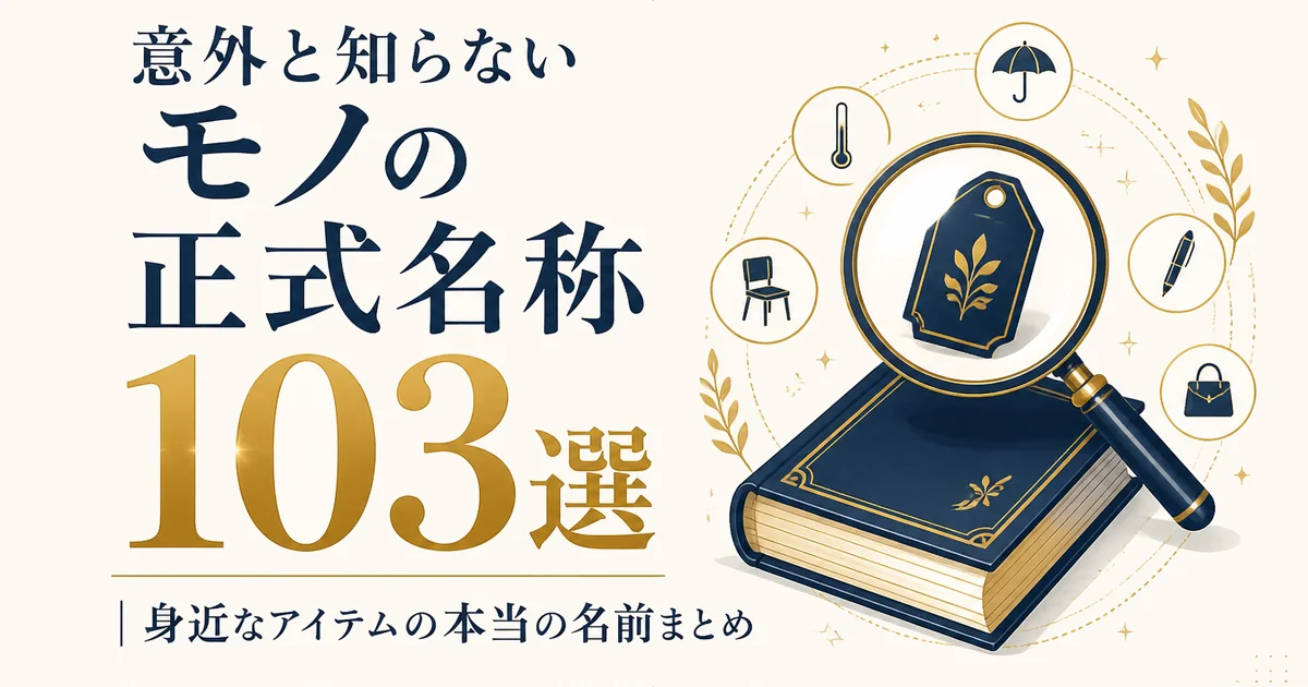 意外と知らないモノの正式名称103選｜身近なアイテムの本当の名前まとめ