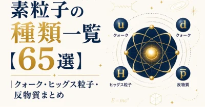 素粒子の種類一覧【65選】｜クォーク・ヒッグス粒子・反物質まとめ