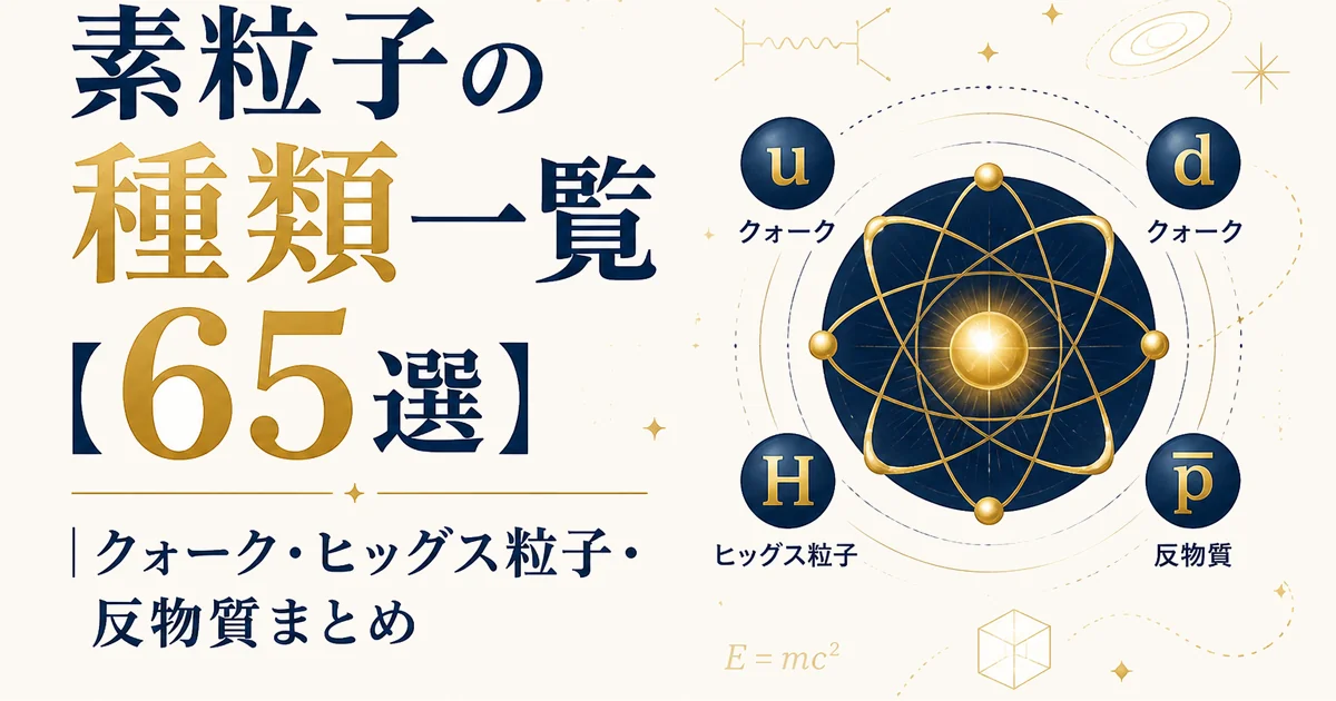 素粒子の種類一覧【65選】｜クォーク・ヒッグス粒子・反物質まとめ