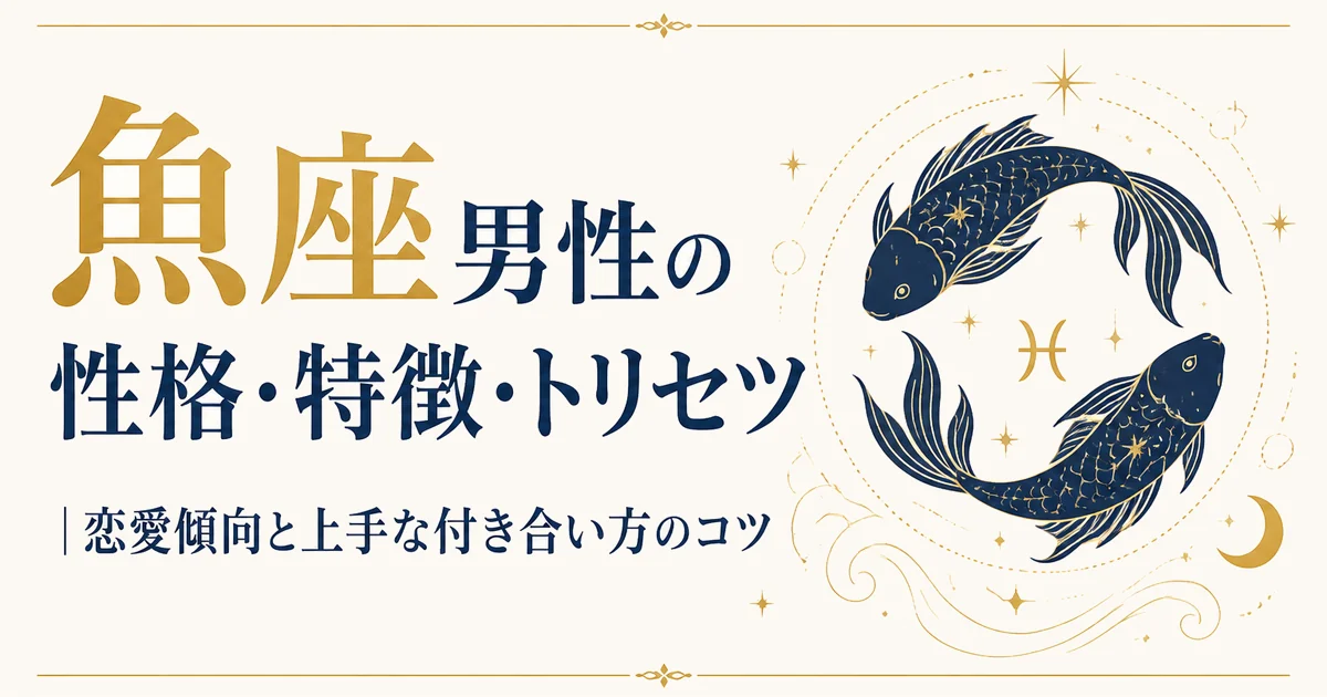 魚座男性の性格・特徴・トリセツ|恋愛傾向と上手な付き合い方のコツ