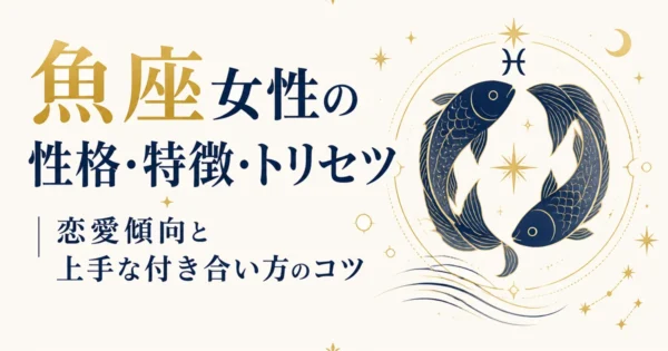 魚座女性の性格・特徴・トリセツ｜恋愛傾向と上手な付き合い方のコツ