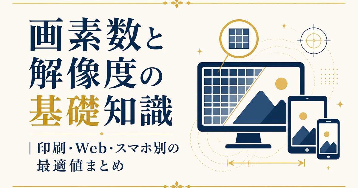 画素数と解像度の基礎知識｜印刷・Web・スマホ別の最適値まとめ