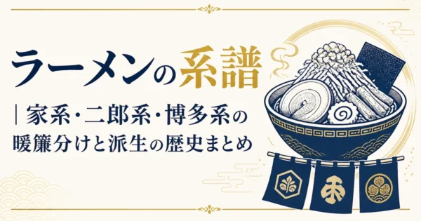 ラーメンの系譜｜家系・二郎系・博多系の暖簾分けと派生の歴史まとめ
