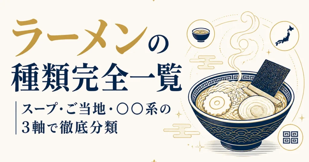 ラーメンの種類完全一覧｜スープ・ご当地・〇〇系の3軸で徹底分類