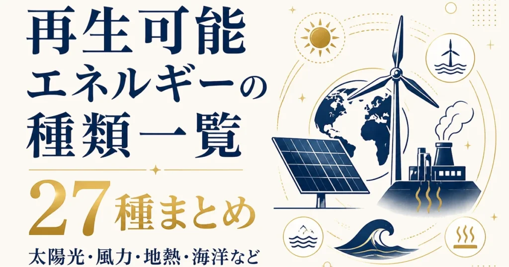 再生可能エネルギーの種類一覧｜太陽光・風力・地熱・海洋など27種まとめ