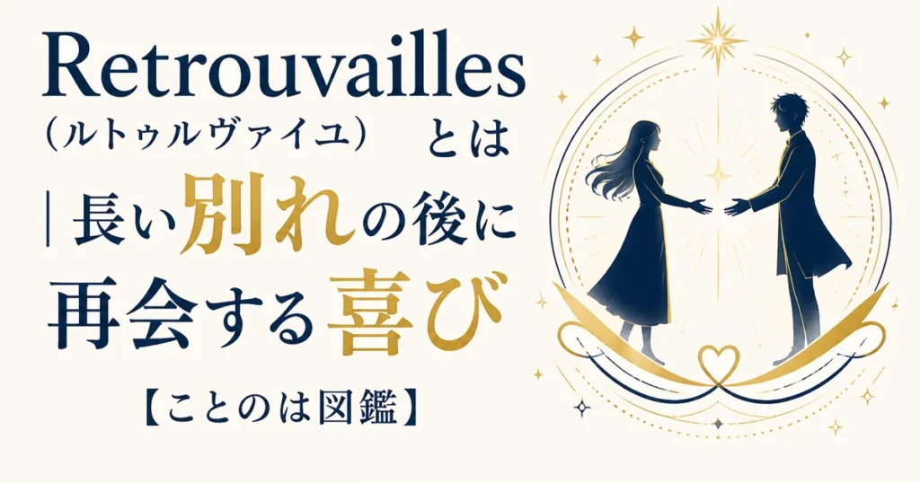 Retrouvailles（ルトゥルヴァイユ）とは｜長い別れの後に再会する喜び【ことのは図鑑】