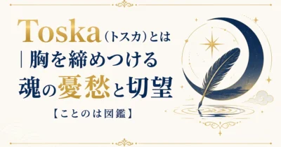 Toska（トスカ）とは｜胸を締めつける魂の憂愁と切望【ことのは図鑑】