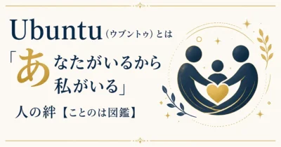 Ubuntu（ウブントゥ）とは｜「あなたがいるから私がいる」人の絆【ことのは図鑑】